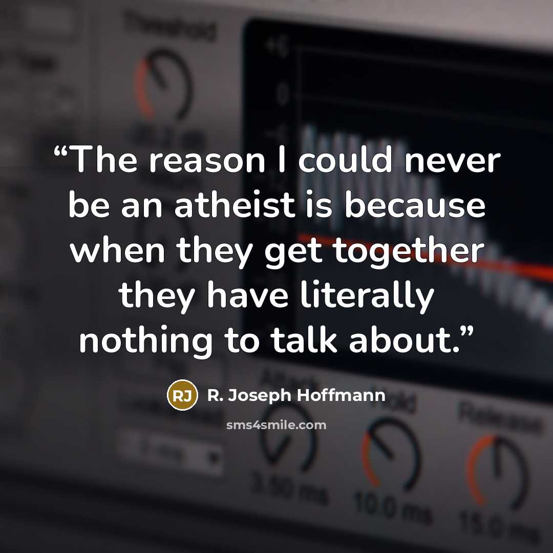 “The reason I could never be an atheist is because when they get together they have literally nothing to talk about.” quote by R. Joseph Hoffmann