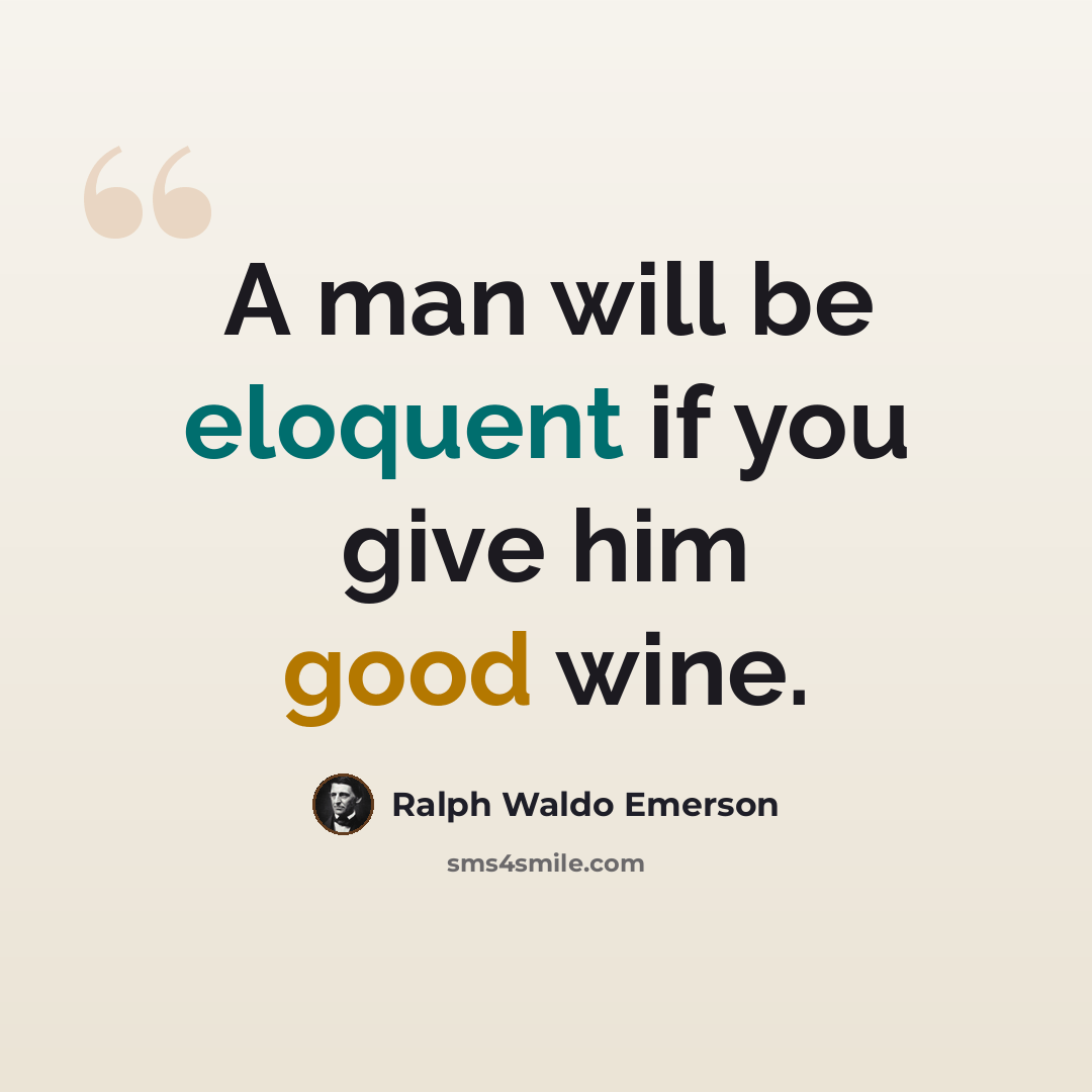 “A man will be eloquent if you give him good wine.” quote by Ralph Waldo Emerson