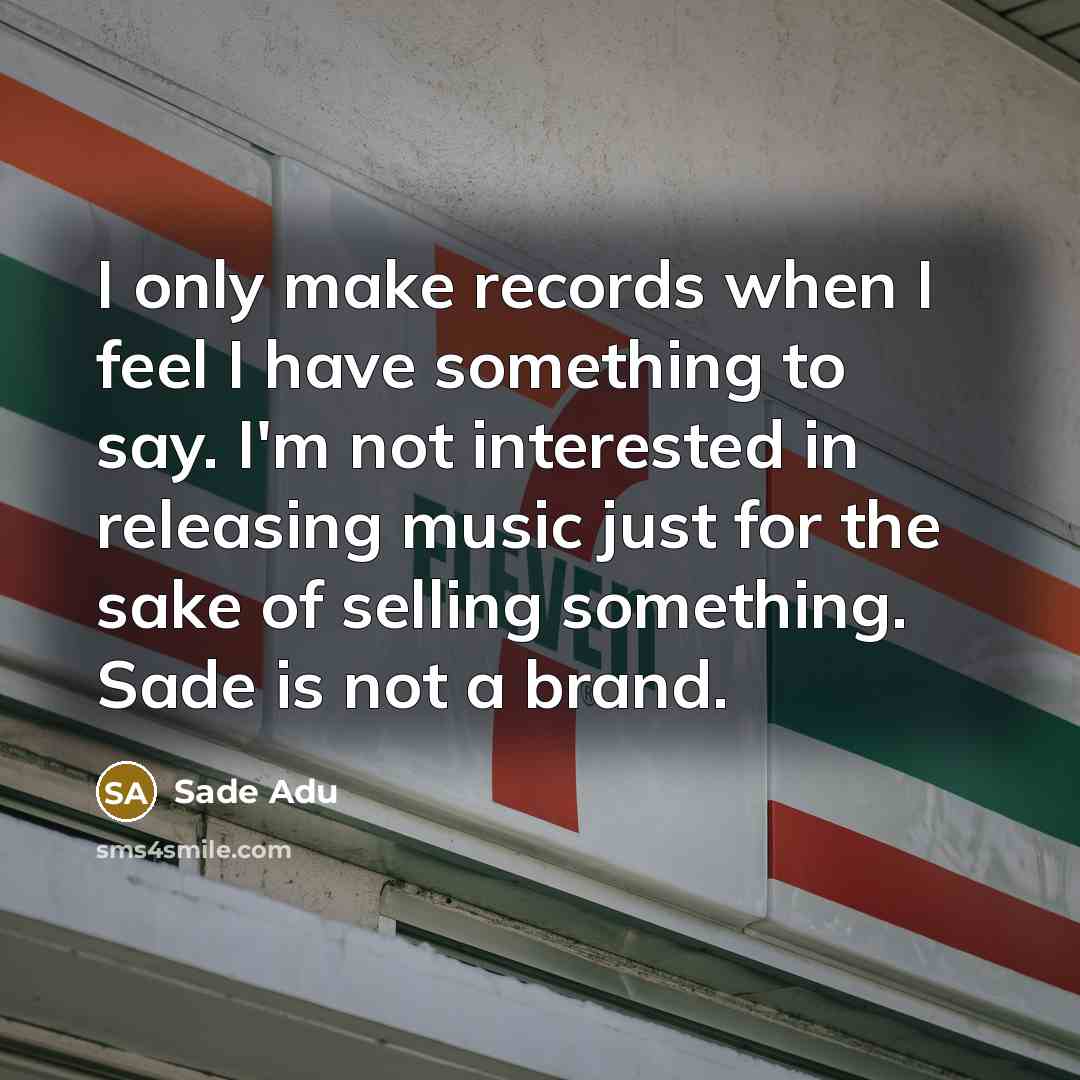 “I only make records when I feel I have something to say. I'm not interested in releasing music just for the sake of selling something. Sade is not a brand.” quote by Sade Adu