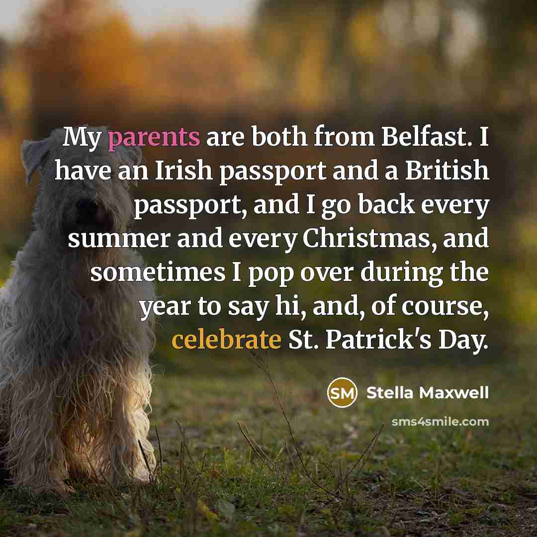 “My parents are both from Belfast. I have an Irish passport and a British passport, and I go back every summer and every Christmas, and sometimes I pop over during the year to say hi, and, of course, celebrate St. Patrick's Day.” quote by Stella Maxwell