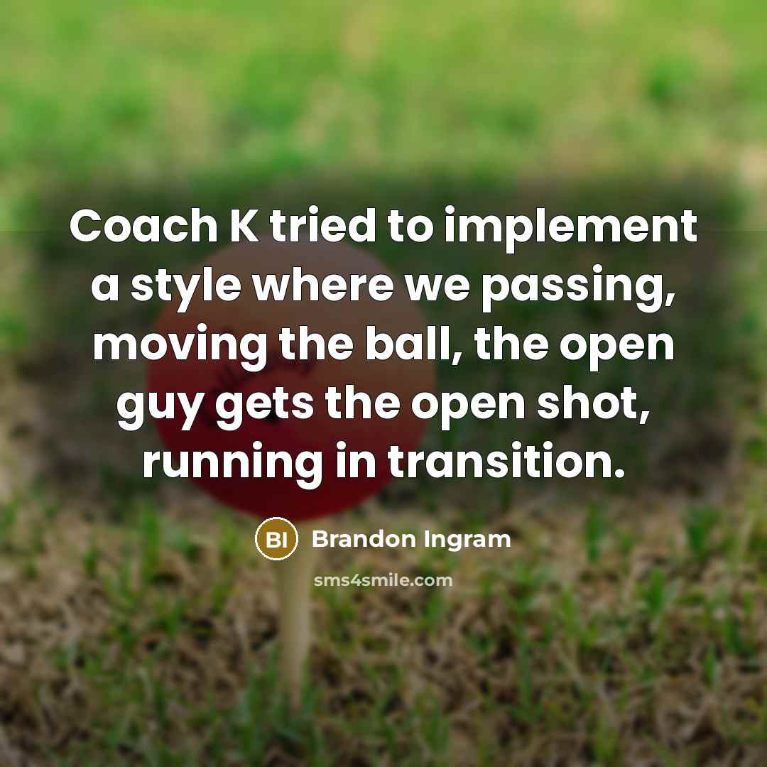 “Coach K tried to implement a style where we passing, moving the ball, the open guy gets the open shot, running in transition.” quote by Brandon Ingram