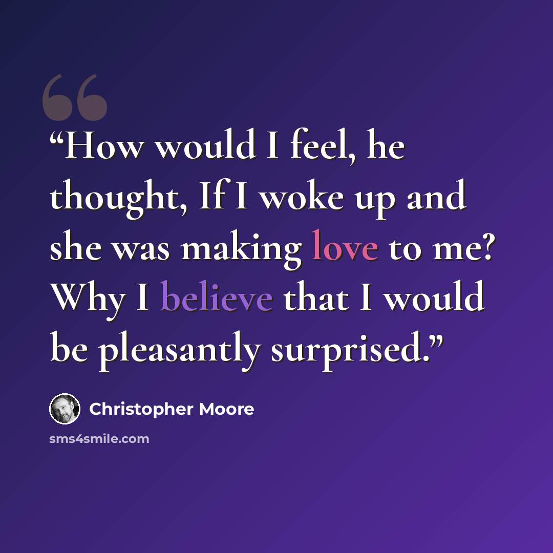 “How would I feel, he thought, If I woke up and she was making love to me? Why I believe that I would be pleasantly surprised.” quote by Christopher Moore