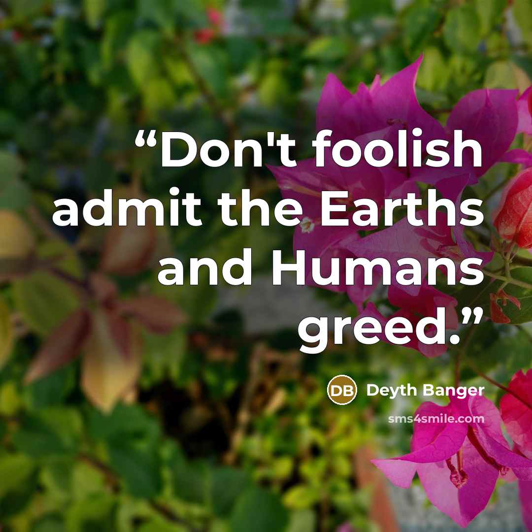 “Don't foolish admit the Earths and Humans greed.” quote by Deyth Banger