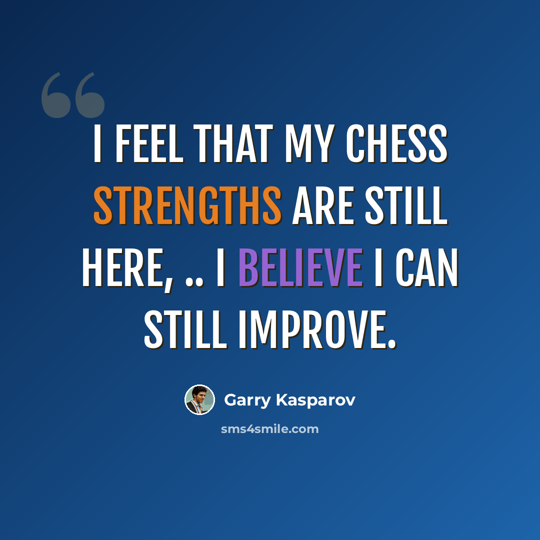 “I feel that my chess strengths are still here, .. I believe I can still improve.” quote by Garry Kasparov
