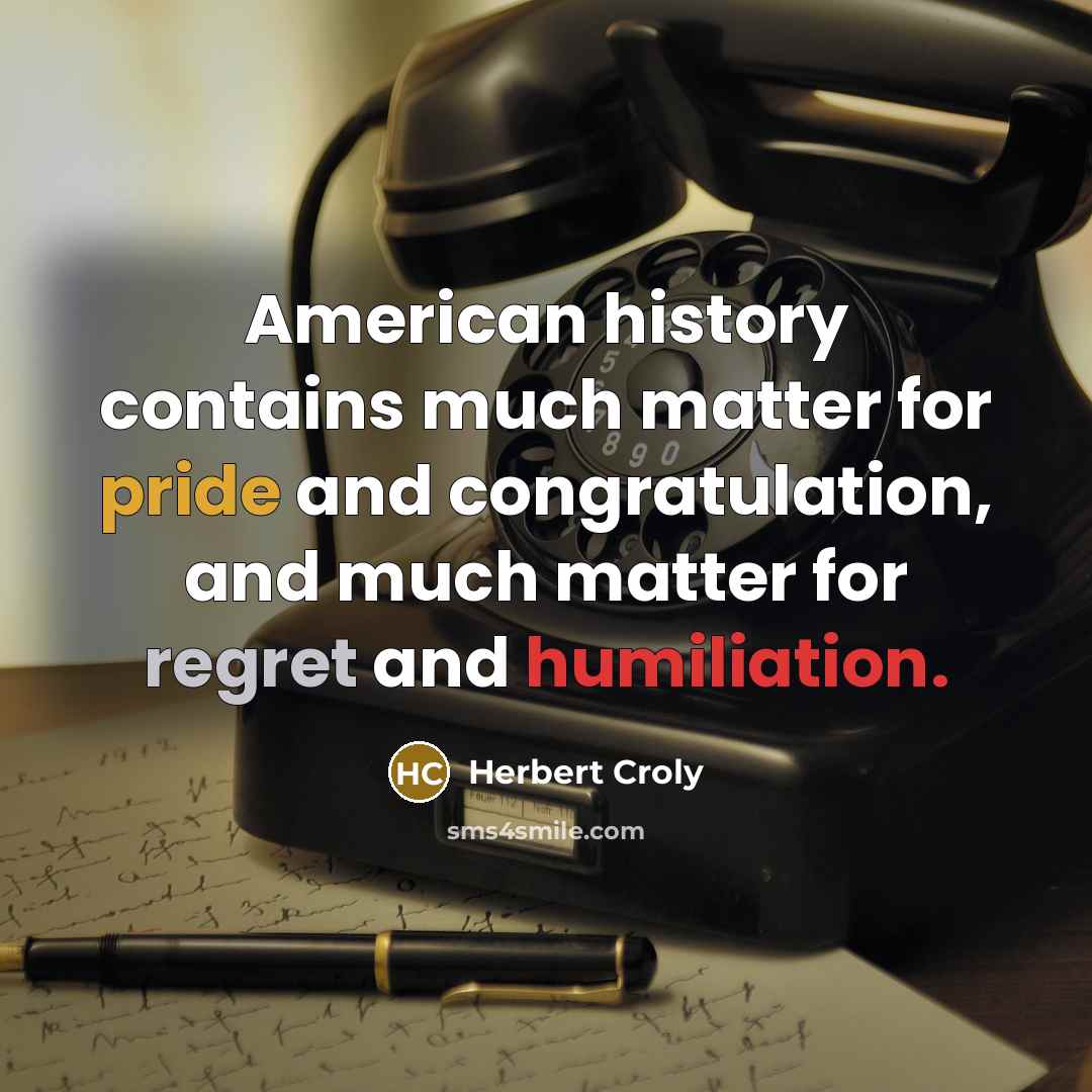 “American history contains much matter for pride and congratulation, and much matter for regret and humiliation.” quote by Herbert Croly