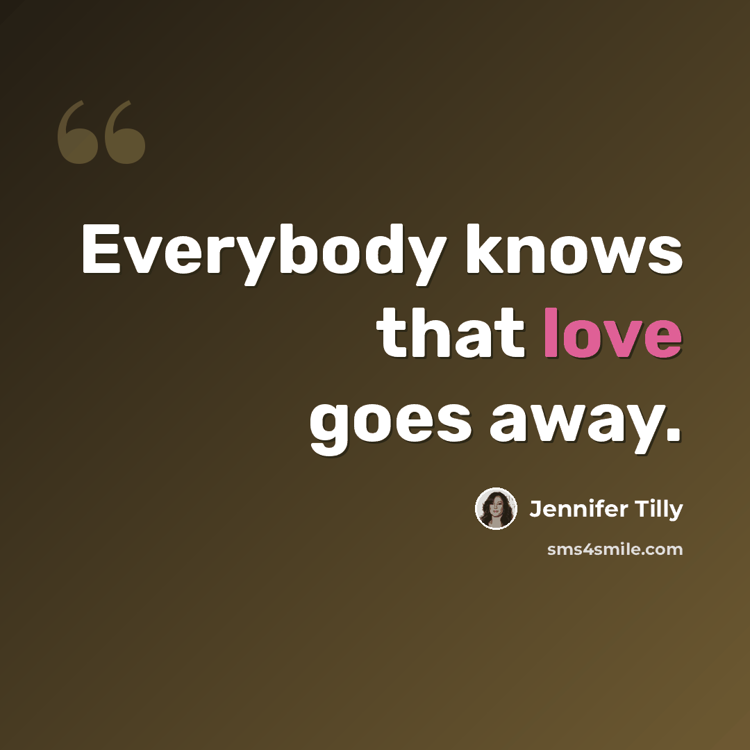 “Everybody knows that love goes away.” quote by Jennifer Tilly