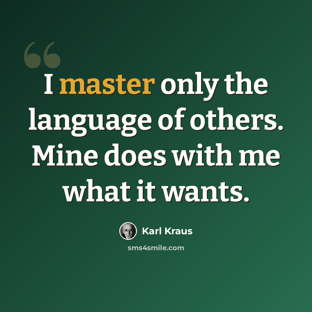 “I master only the language of others. Mine does with me what it wants.” quote by Karl Kraus