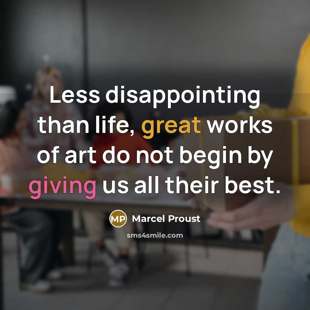 “Less disappointing than life, great works of art do not begin by giving us all their best.” quote by Marcel Proust