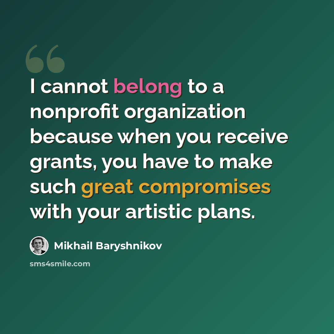 “I cannot belong to a nonprofit organization because when you receive grants, you have to make such great compromises with your artistic plans.” quote by Mikhail Baryshnikov