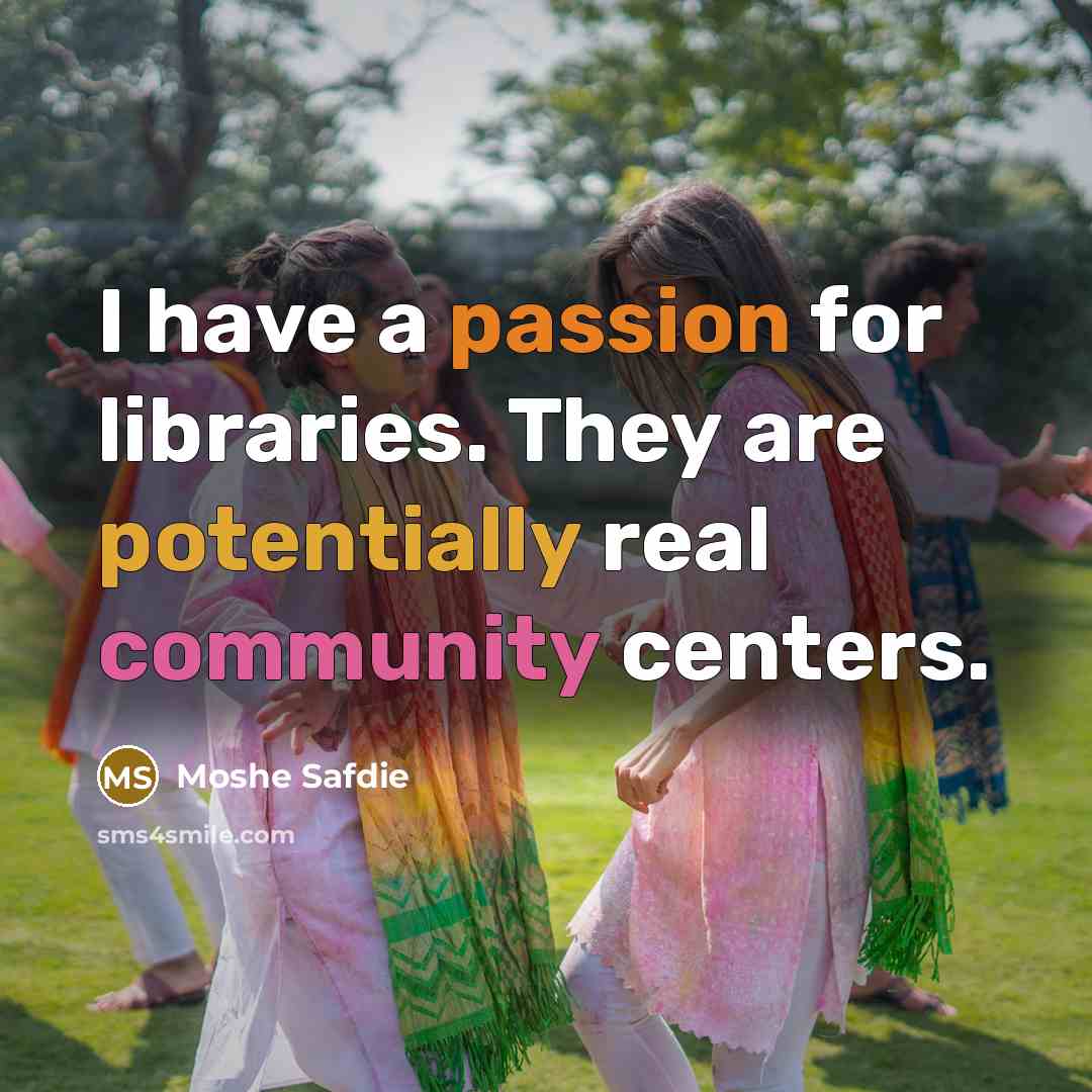 “I have a passion for libraries. They are potentially real community centers.” quote by Moshe Safdie
