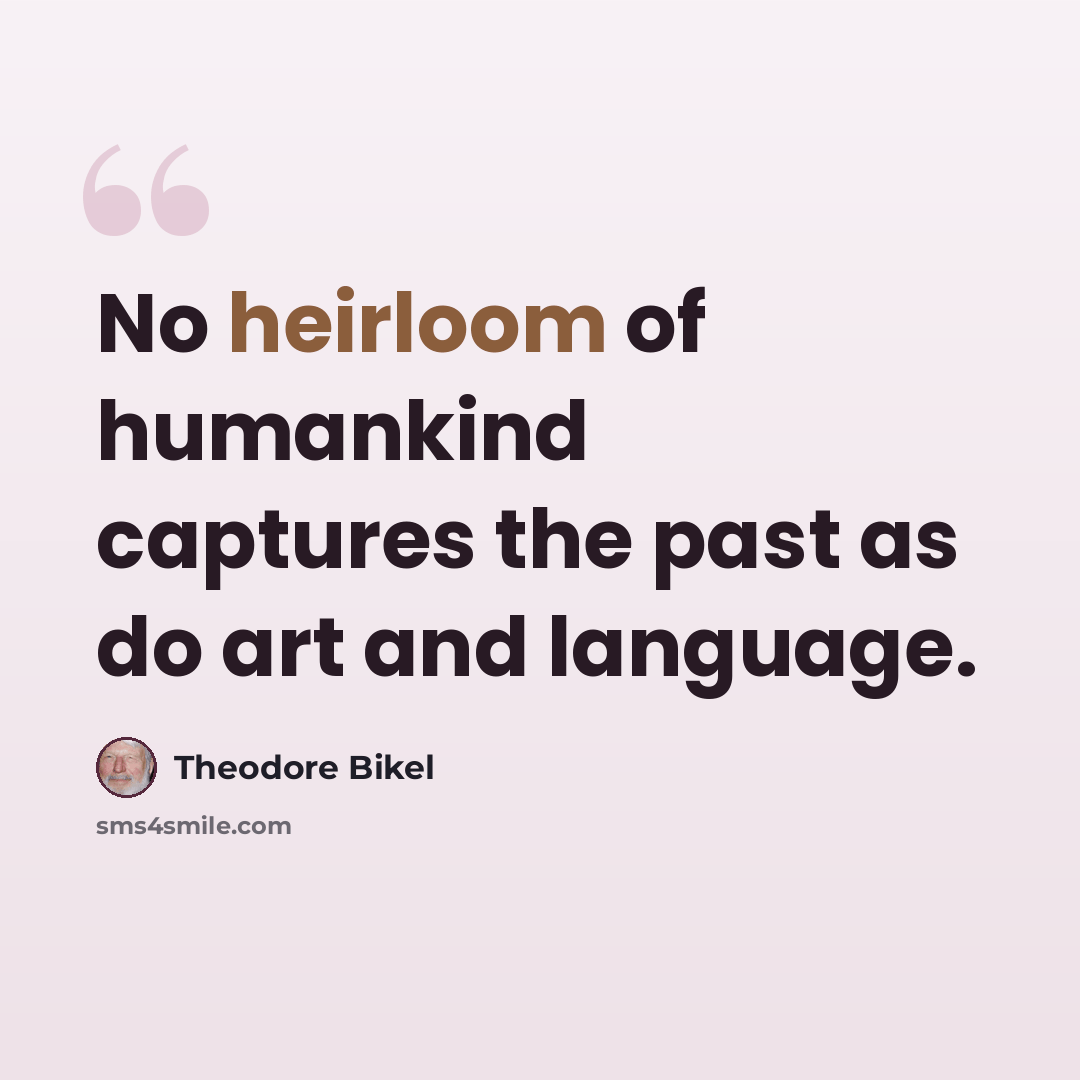 “No heirloom of humankind captures the past as do art and language.” quote by Theodore Bikel