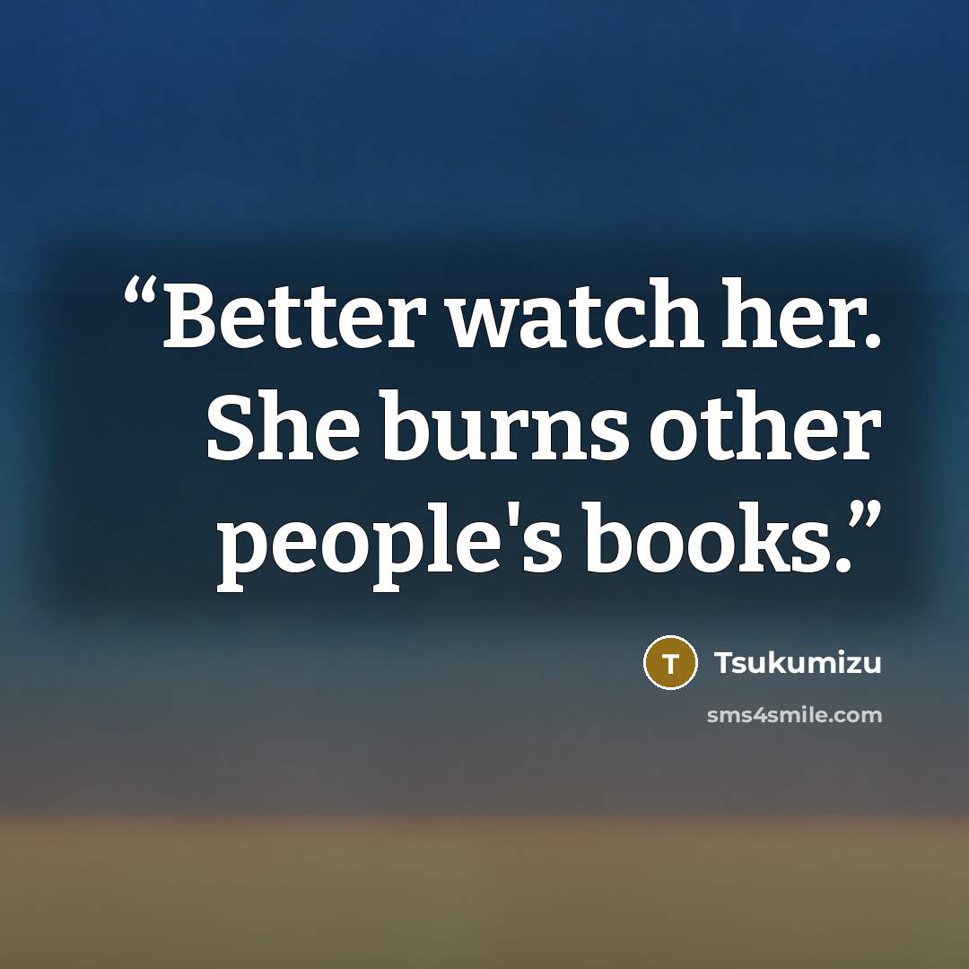 “Better watch her. She burns other people's books.” quote by Tsukumizu