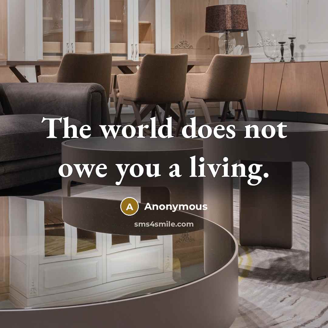 “The world does not owe you a living.” quote by Anonymous
