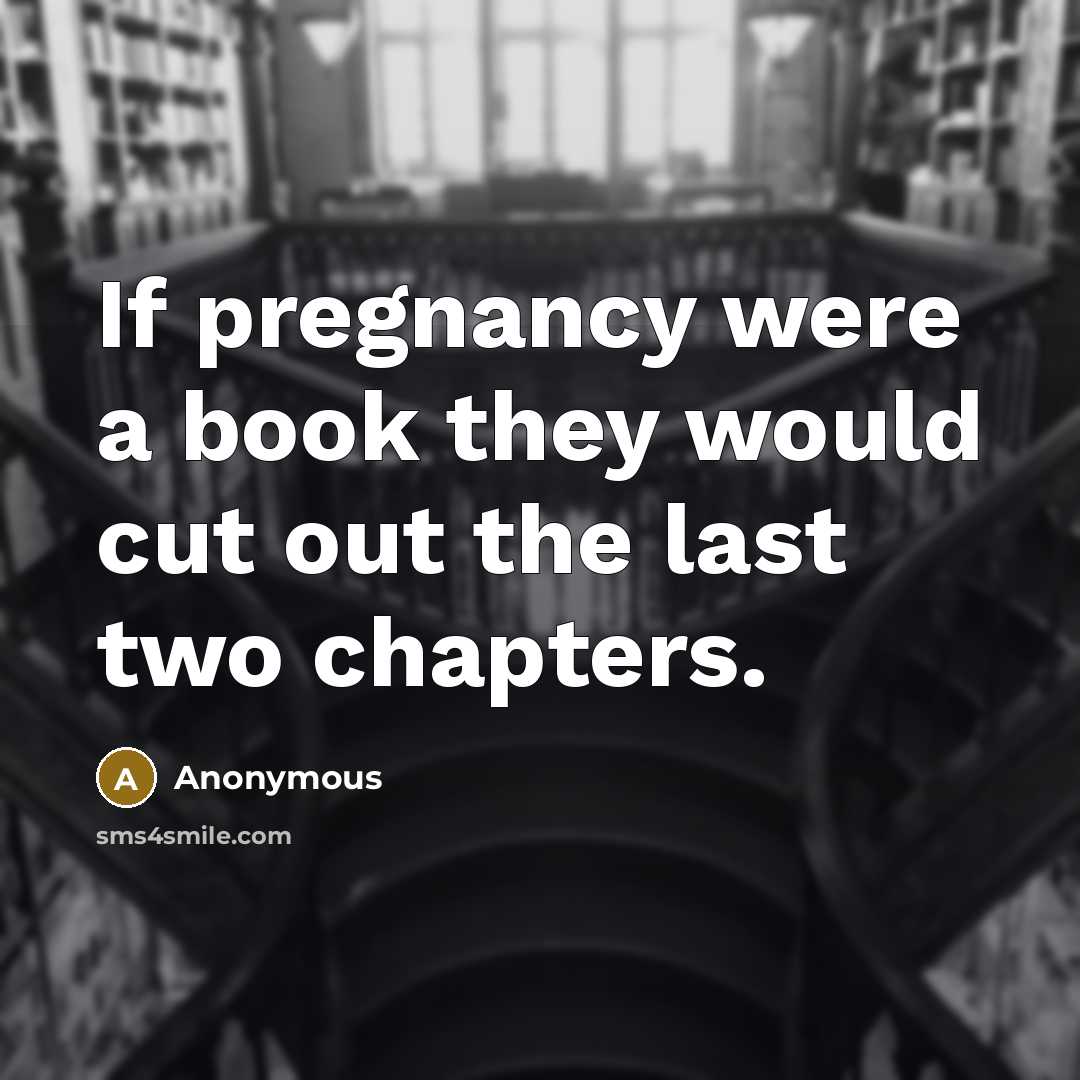 “If pregnancy were a book they would cut out the last two chapters.” quote by Anonymous