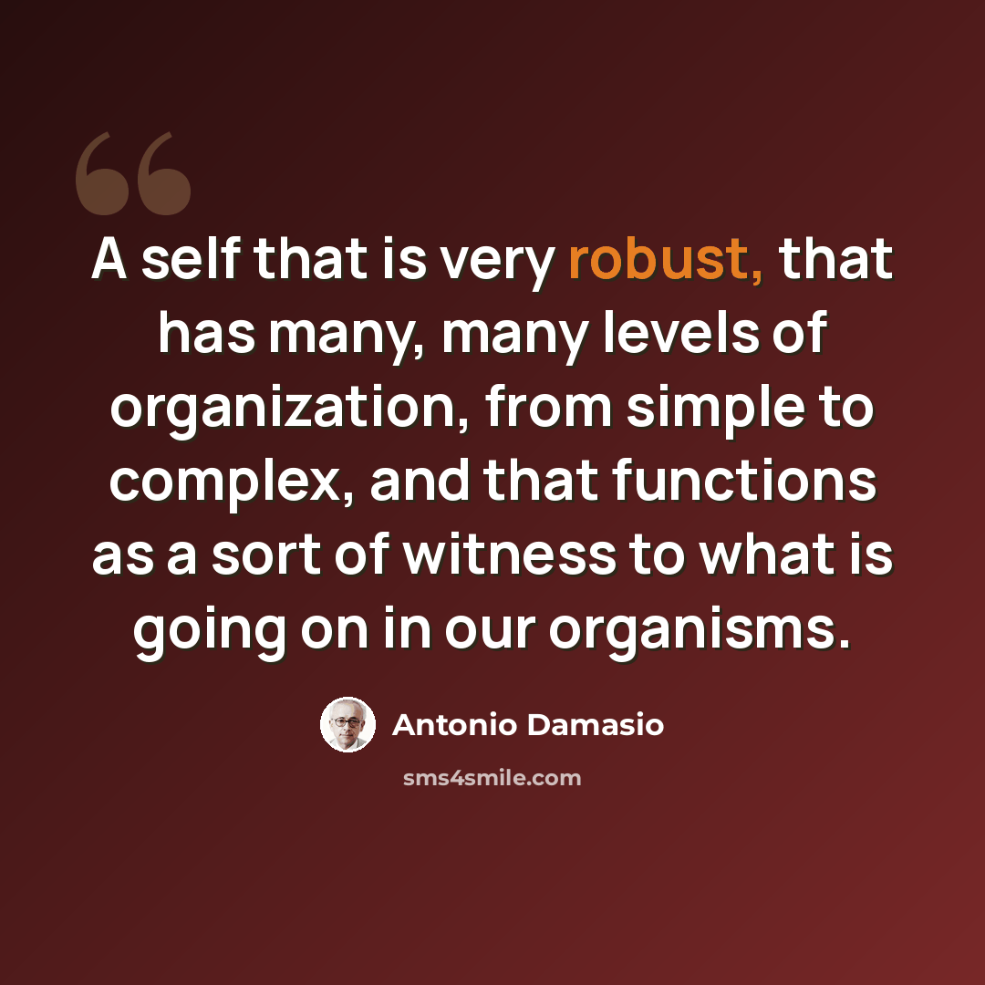 “A self that is very robust, that has many, many levels of organization, from simple to complex, and that functions as a sort of witness to what is going on in our organisms.” quote by Antonio Damasio