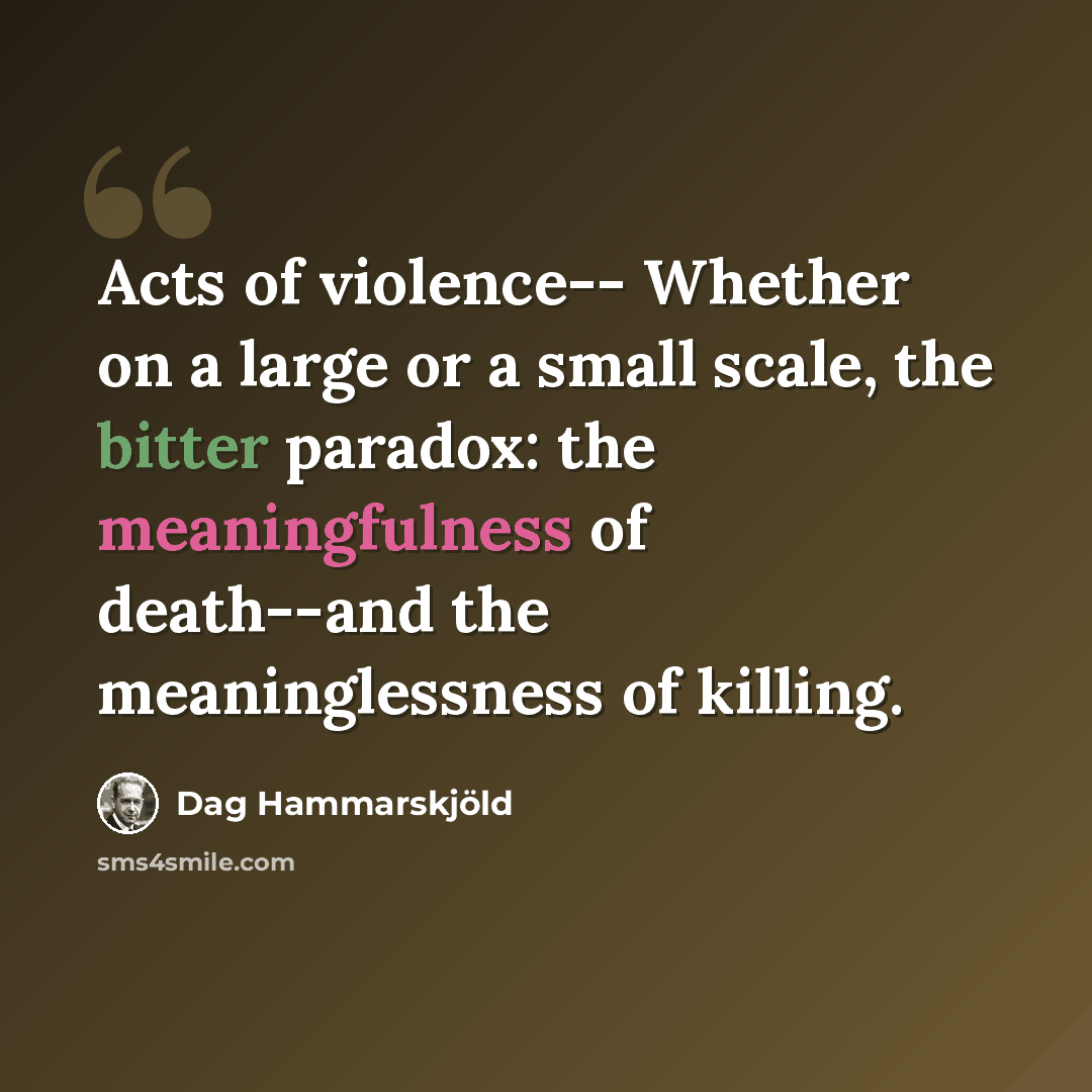 “Acts of violence-- Whether on a large or a small scale, the bitter paradox: the meaningfulness of death--and the meaninglessness of killing.” quote by Dag Hammarskjold