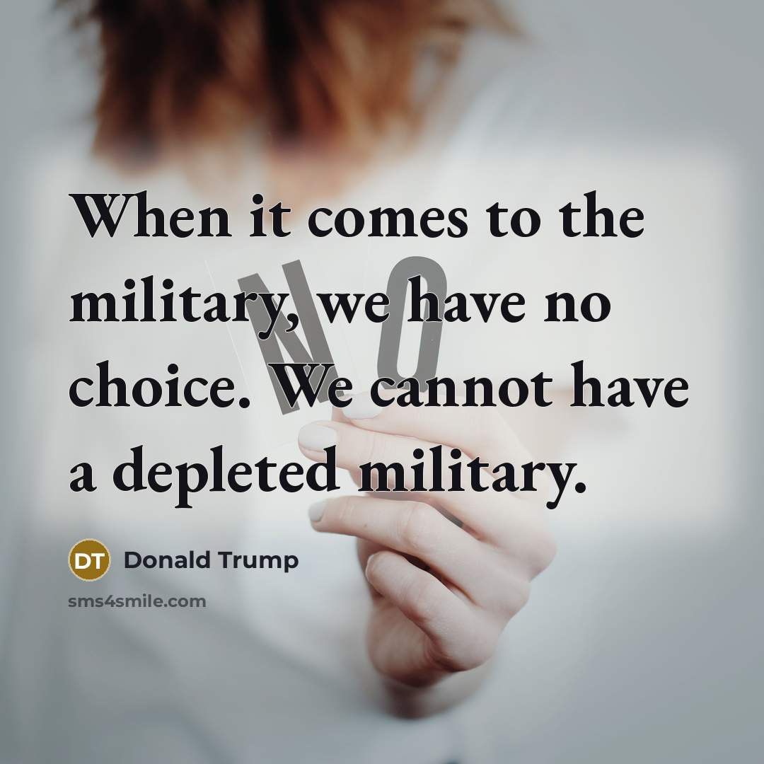 “When it comes to the military, we have no choice. We cannot have a depleted military.” quote by Donald Trump