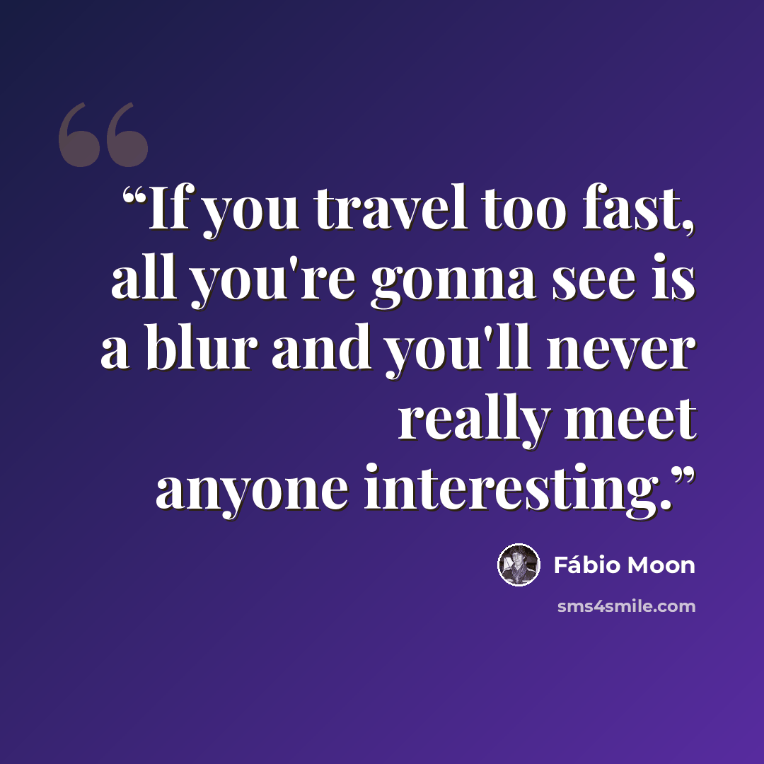 “If you travel too fast, all you're gonna see is a blur and you'll never really meet anyone interesting.” quote by Fábio Moon