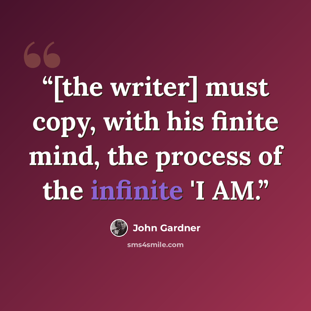 “[the writer] must copy, with his finite mind, the process of the infinite 'I AM.” quote by John Gardner