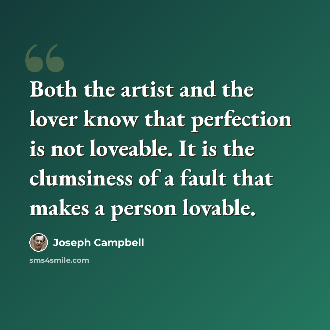 “Both the artist and the lover know that perfection is not loveable. It is the clumsiness of a fault that makes a person lovable.” quote by Joseph Campbell