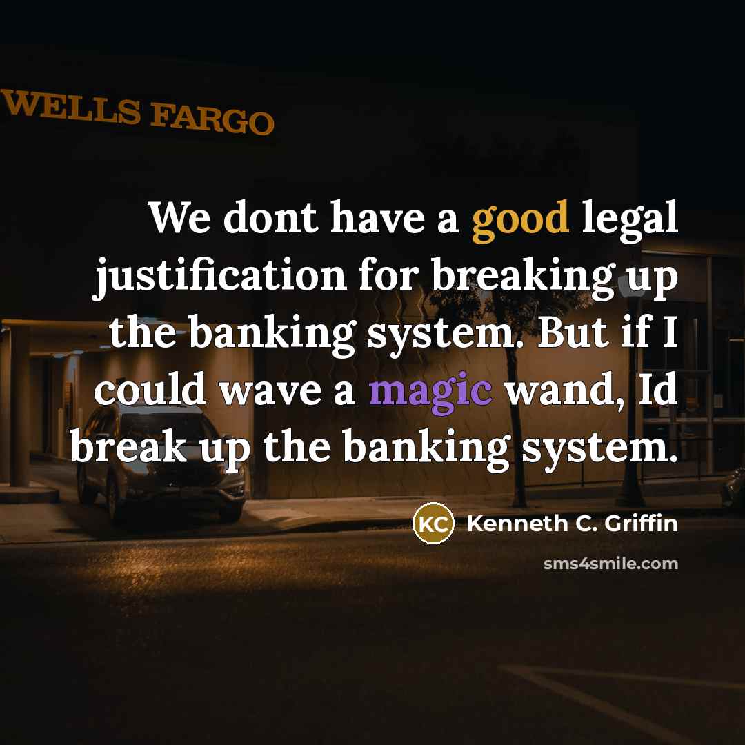 “We dont have a good legal justification for breaking up the banking system. But if I could wave a magic wand, Id break up the banking system.” quote by Kenneth C. Griffin