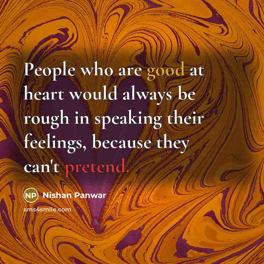 “People who are good at heart would always be rough in speaking their feelings, because they can't pretend.” quote by Nishan Panwar