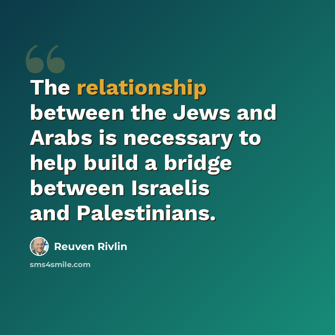 “The relationship between the Jews and Arabs is necessary to help build a bridge between Israelis and Palestinians.” quote by Reuven Rivlin