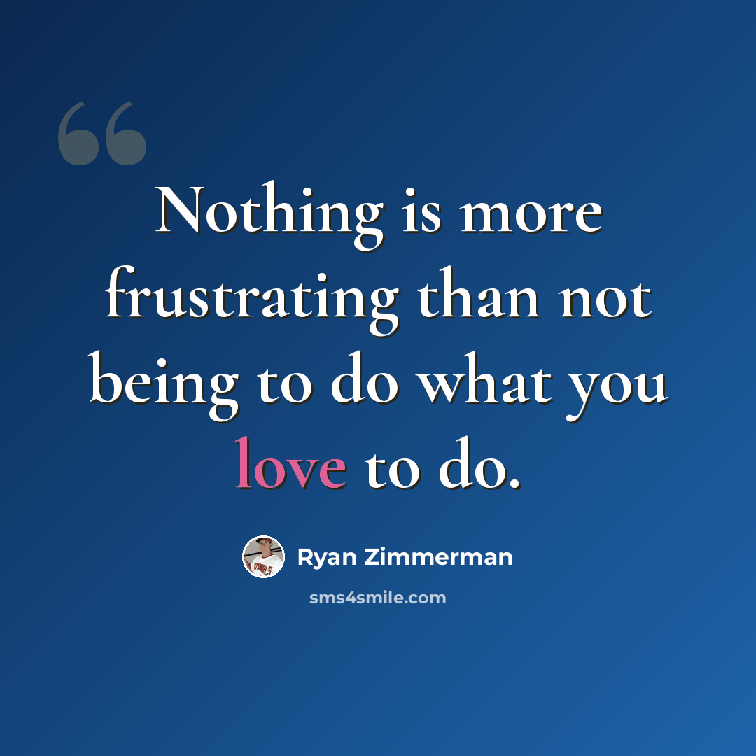 “Nothing is more frustrating than not being to do what you love to do.” quote by Ryan Zimmerman