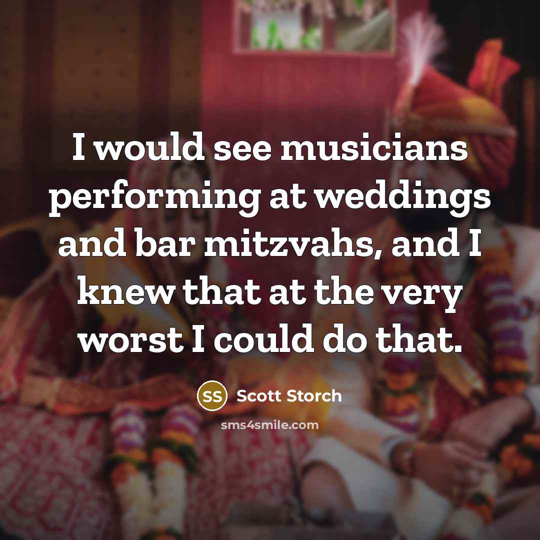 “I would see musicians performing at weddings and bar mitzvahs, and I knew that at the very worst I could do that.” quote by Scott Storch