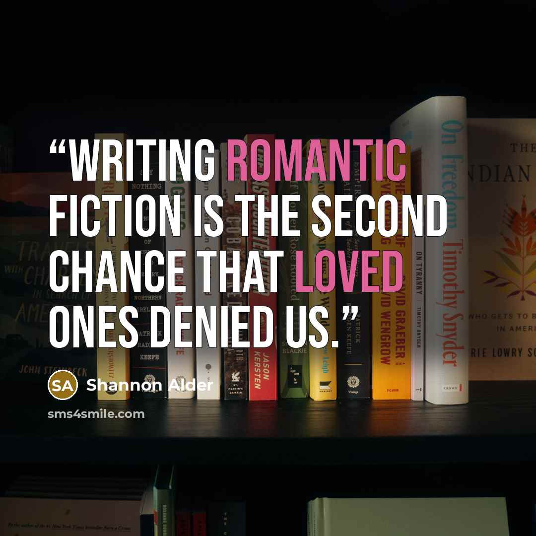 “Writing romantic fiction is the second chance that loved ones denied us.” quote by Shannon Alder