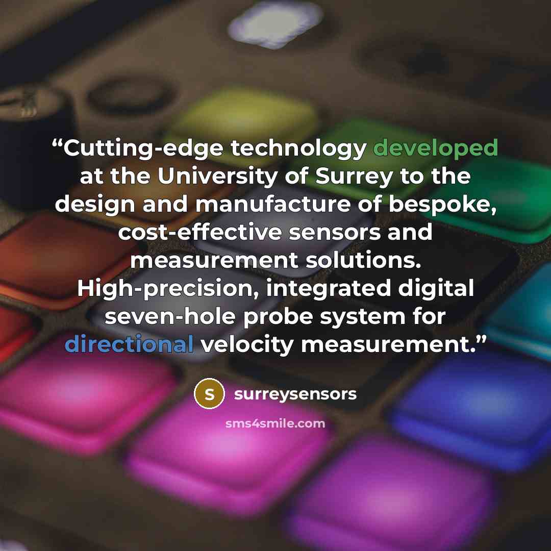 “Cutting-edge technology developed at the University of Surrey to the design and manufacture of bespoke, cost-effective sensors and measurement solutions. High-precision, integrated digital seven-hole probe system for directional velocity measurement.” quote by surreysensors