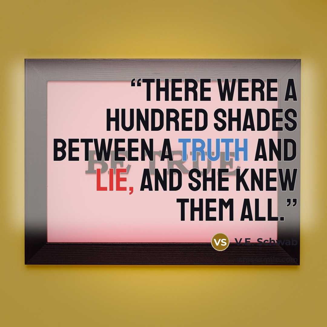 “There were a hundred shades between a truth and lie, and she knew them all.” quote by V.E. Schwab