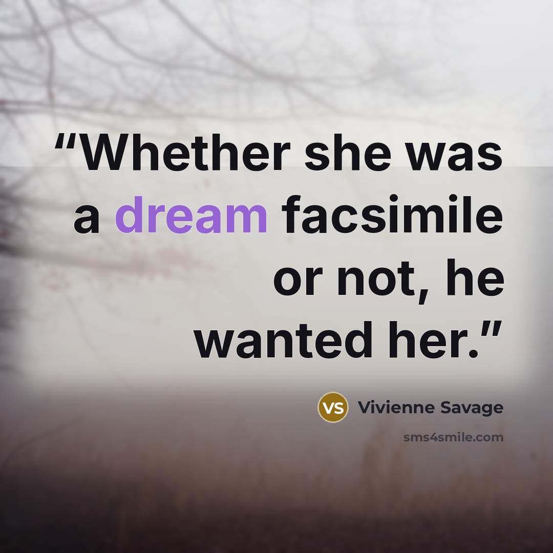 “Whether she was a dream facsimile or not, he wanted her.” quote by Vivienne Savage