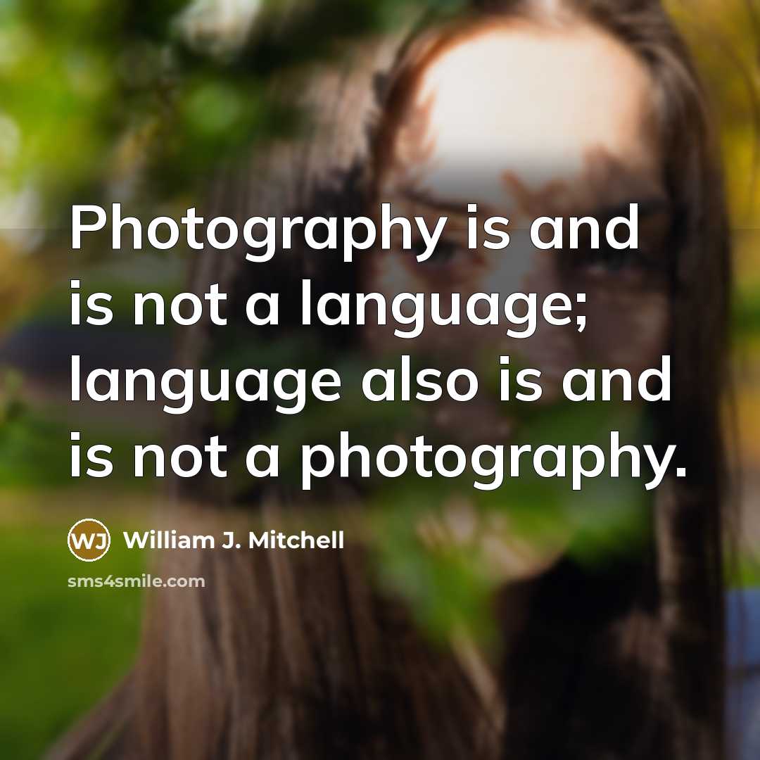 “Photography is and is not a language; language also is and is not a photography.” quote by William J. Mitchell