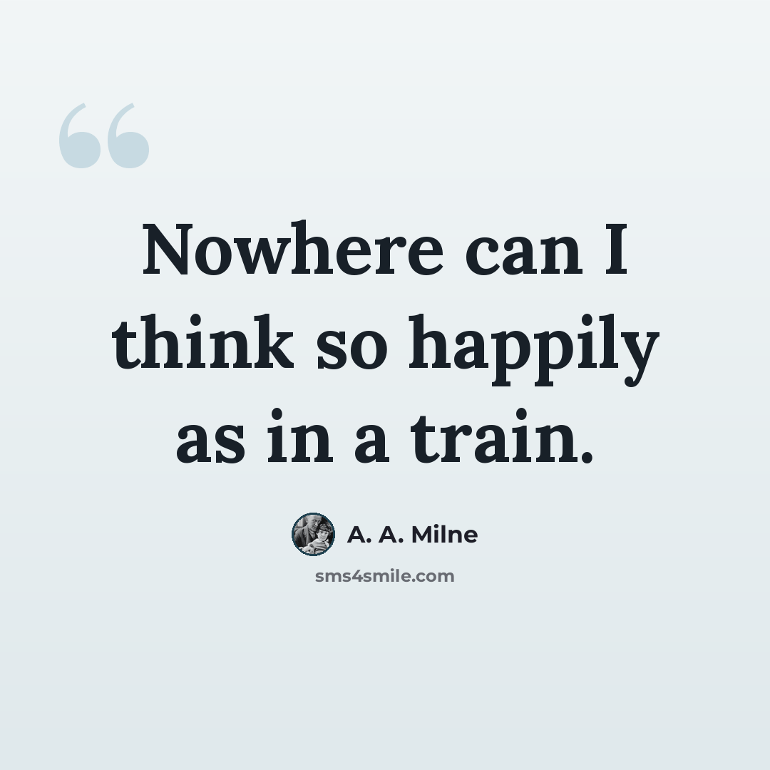 “Nowhere can I think so happily as in a train.” quote by A. A. Milne