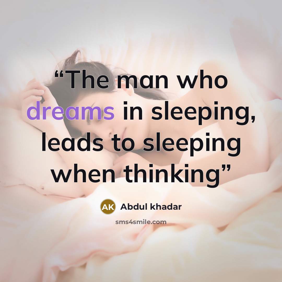 “The man who dreams in sleeping, leads to sleeping when thinking” quote by Abdul khadar