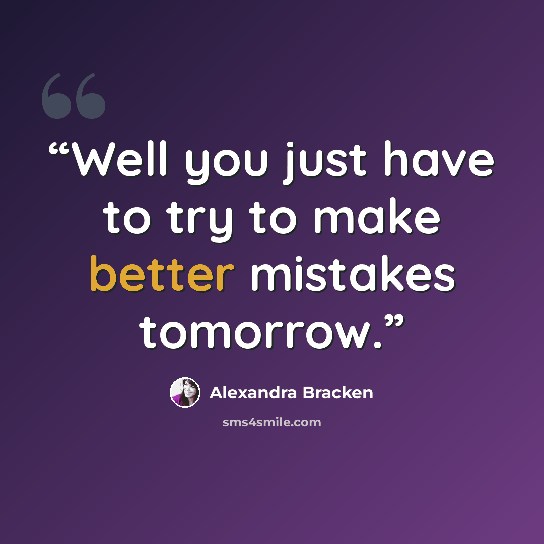 “Well you just have to try to make better mistakes tomorrow.” quote by Alexandra Bracken