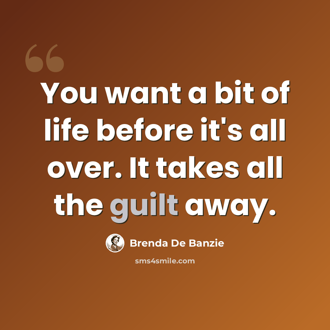 “You want a bit of life before it's all over. It takes all the guilt away.” quote by Brenda De Banzie
