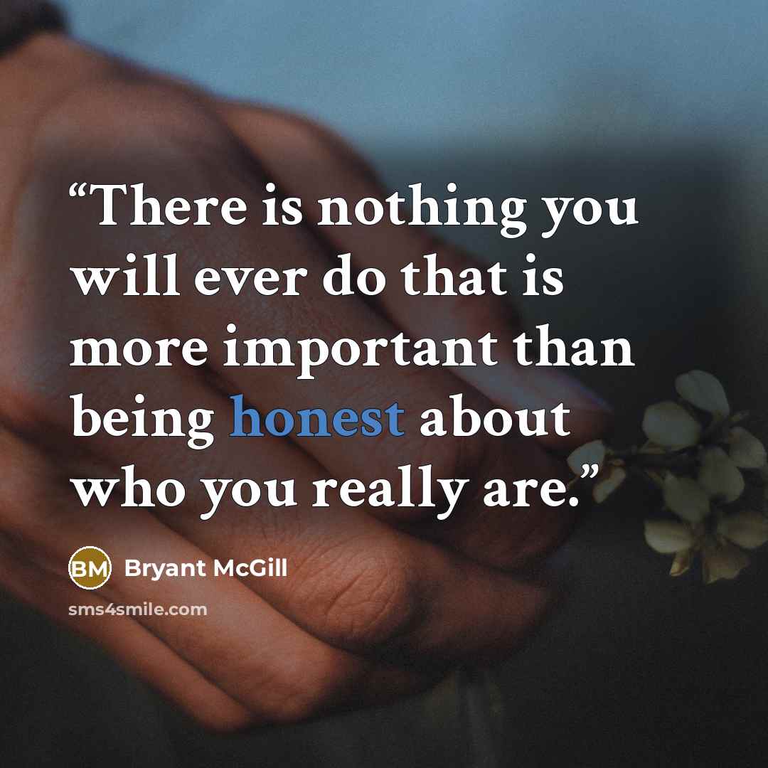 “There is nothing you will ever do that is more important than being honest about who you really are.” quote by Bryant McGill