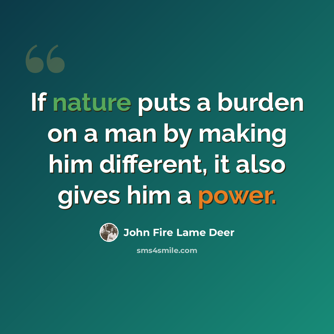 “If nature puts a burden on a man by making him different, it also gives him a power.” quote by John Fire Lame Deer