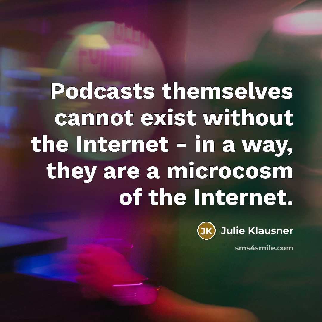 “Podcasts themselves cannot exist without the Internet - in a way, they are a microcosm of the Internet.” quote by Julie Klausner