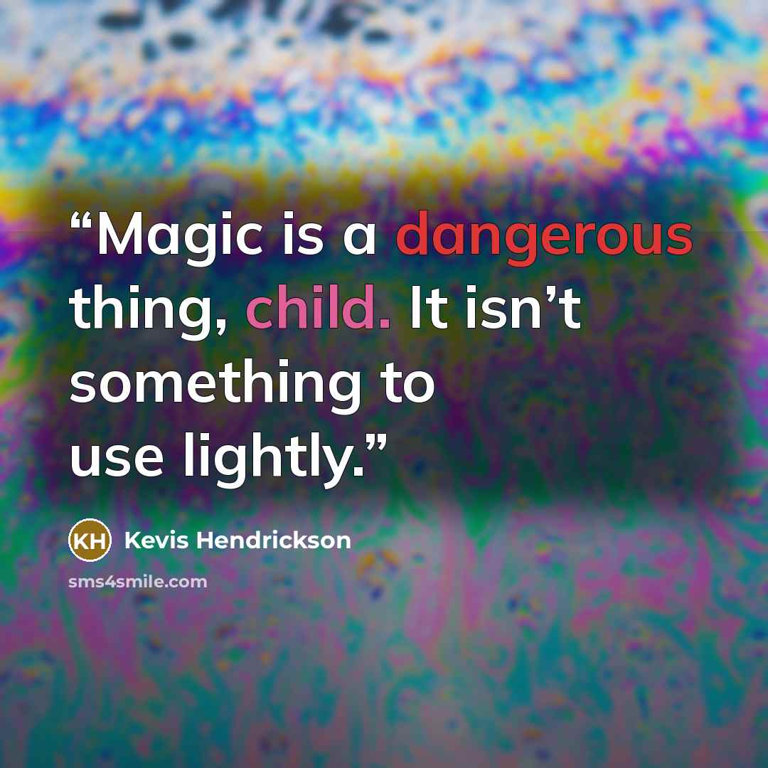 “Magic is a dangerous thing, child. It isn’t something to use lightly.” quote by Kevis Hendrickson