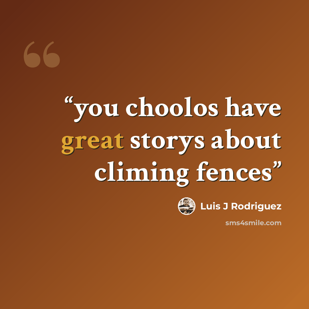 “you choolos have great storys about climing fences” quote by Luis J Rodriguez