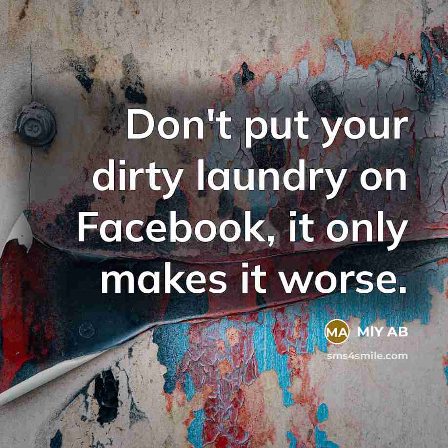 “Don't put your dirty laundry on Facebook, it only makes it worse.” quote by MLY AB
