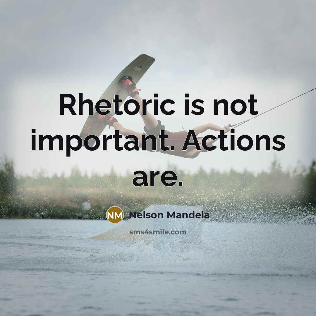 “Rhetoric is not important. Actions are.” quote by Nelson Mandela