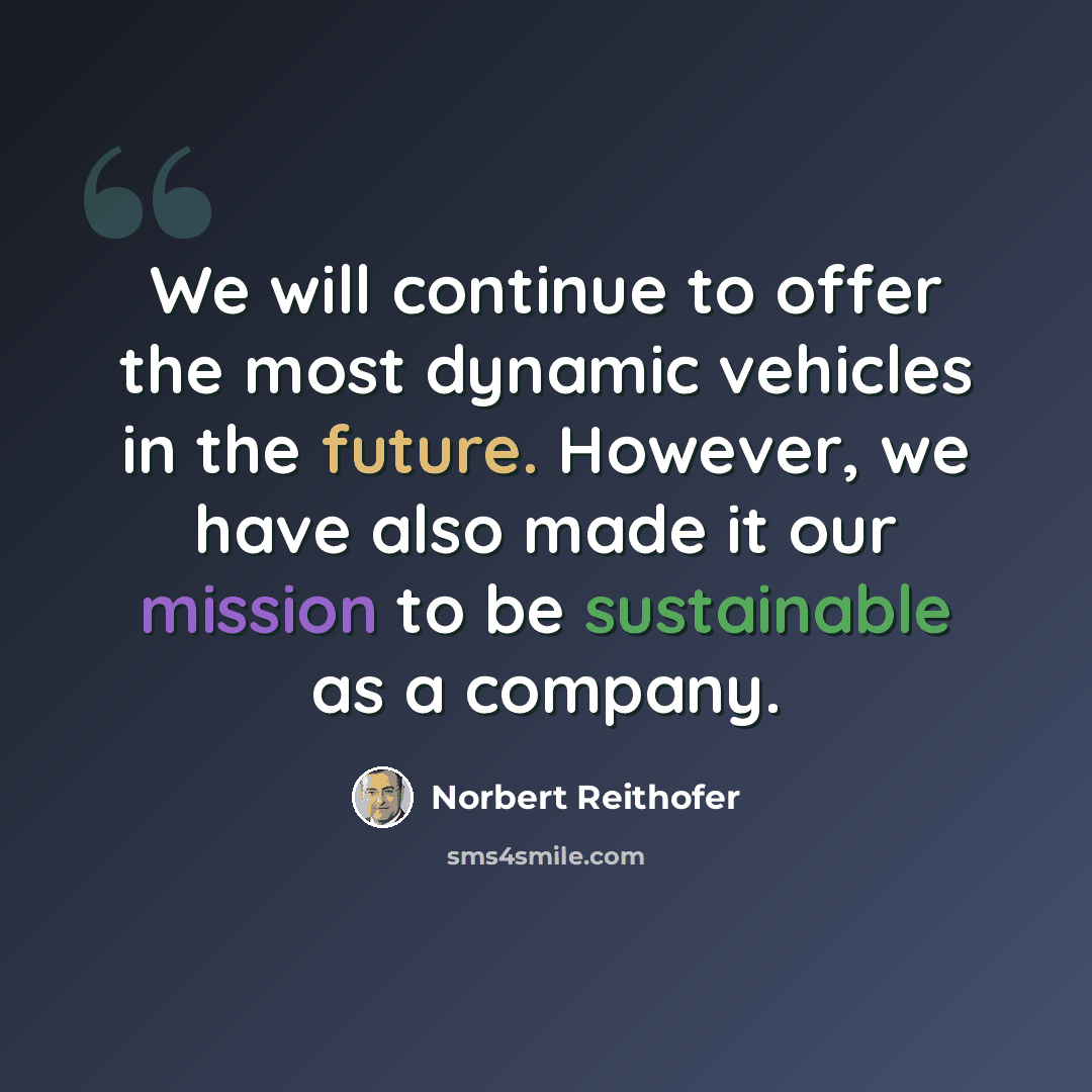 “We will continue to offer the most dynamic vehicles in the future. However, we have also made it our mission to be sustainable as a company.” quote by Norbert Reithofer