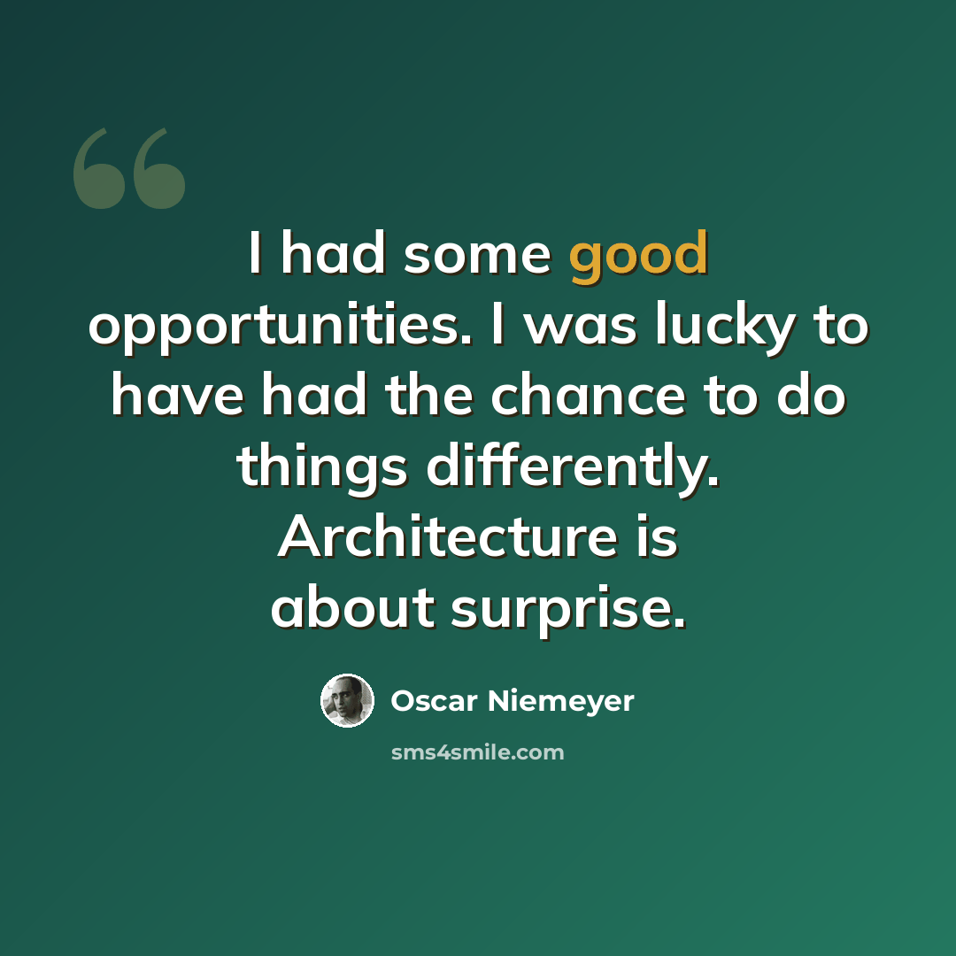 “I had some good opportunities. I was lucky to have had the chance to do things differently. Architecture is about surprise.” quote by Oscar Niemeyer