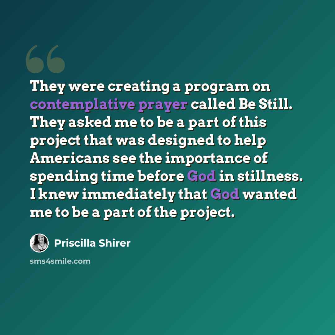 “They were creating a program on contemplative prayer called Be Still. They asked me to be a part of this project that was designed to help Americans see the importance of spending time before God in stillness. I knew immediately that God wanted me to be a part of the project.” quote by Priscilla Shirer