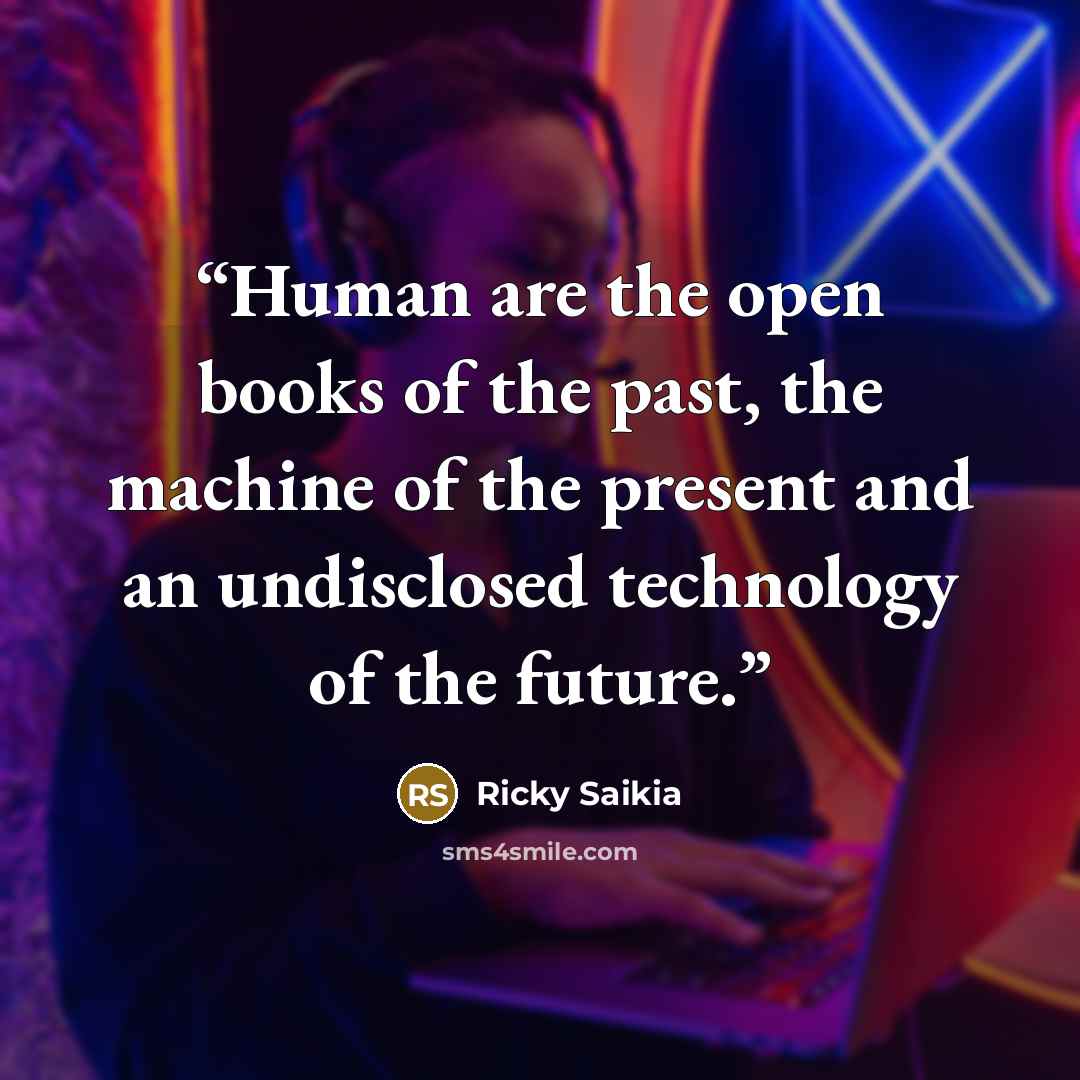 “Human are the open books of the past, the machine of the present and an undisclosed technology of the future.” quote by Ricky Saikia