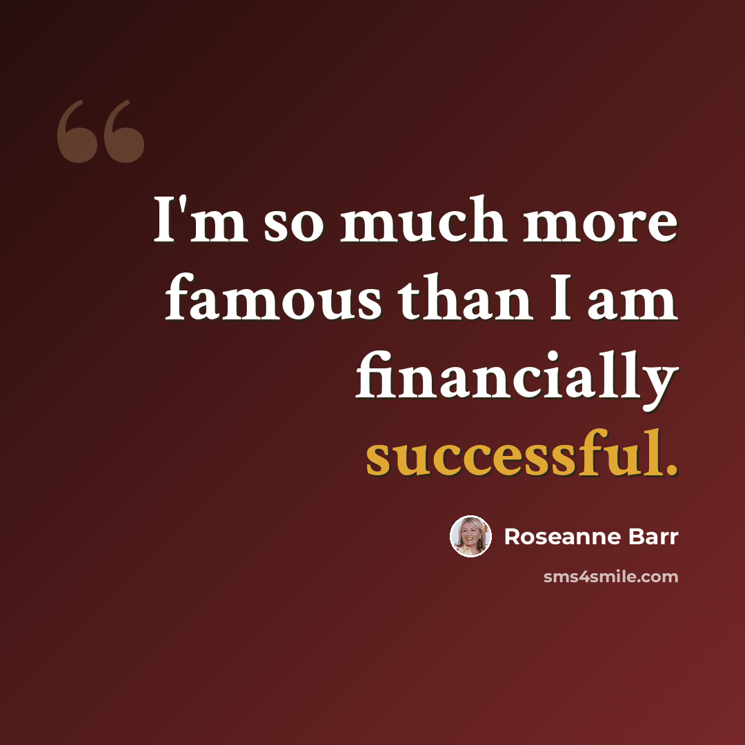 “I'm so much more famous than I am financially successful.” quote by Roseanne Barr